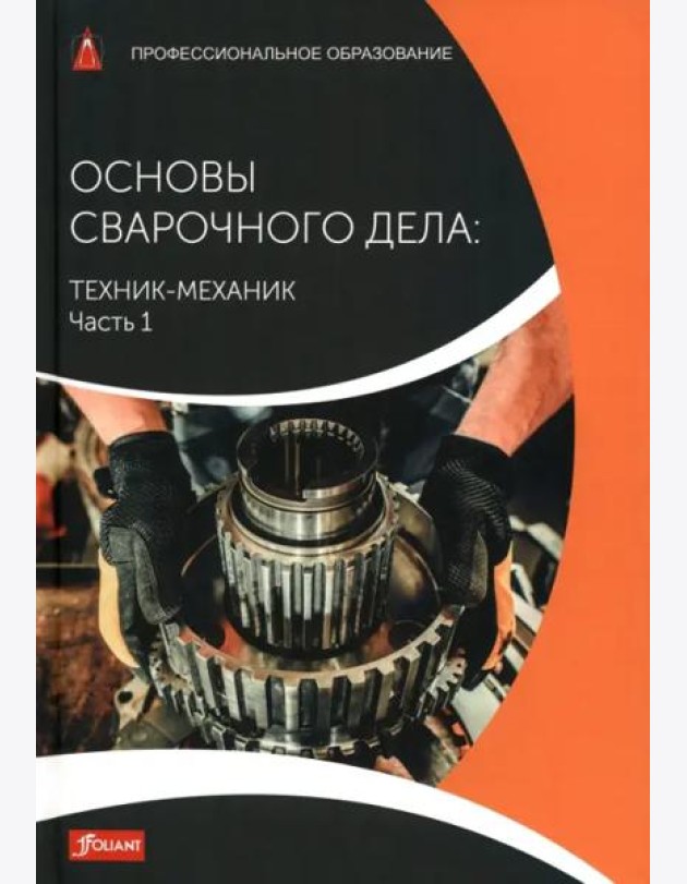Основы сварочного дела: Техник-механик. Часть 1. Учебник