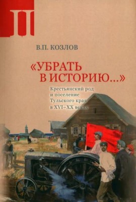 «Убрать в историю...»: Крестьянский род и поселение Тульского края в XVI–ХХ веках. Ч. 2: 1917 – середина 1960-х годов