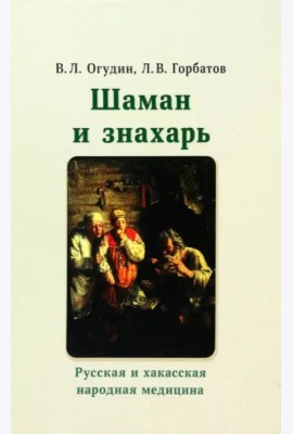 Шаман и знахарь. Русская и хакасская народная медицина