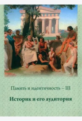 Память и идентичность - III. Историк и его аудитория:Сборник научных статей по материалам Всероссийской научной конференции