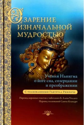 Озарение изначальной мудростью. Учения школы Ньингма о йоге сна, созерцании и преображении