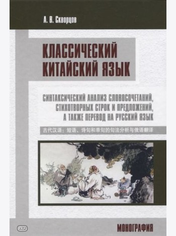 Классический китайский язык: синтаксический анализ словосочетаний, стихотворных строк и предложений, а также перевод на русский язык. Монография