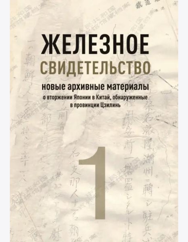 Железное свидетельство. Новые архивные материалы о вторжении Японии в Китай, обнаруженные в провинции Цзилинь. Книга 1