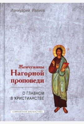 Жемчужины Нагорной проповеди. О главном в христианстве