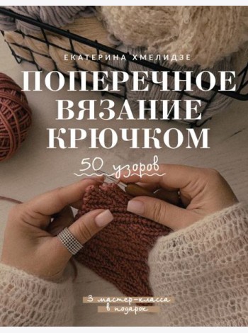 Поперечное вязание крючком. 50 узоров. 3 мастер-класса в подарок