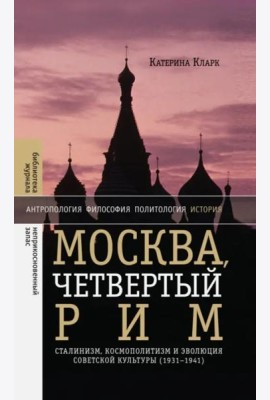 Москва, четвертый Рим: сталинизм, космополитизм и эволюция советской культуры (1931—1941)