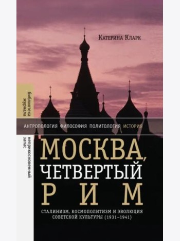 Москва, четвертый Рим: сталинизм, космополитизм и эволюция советской культуры (1931—1941)