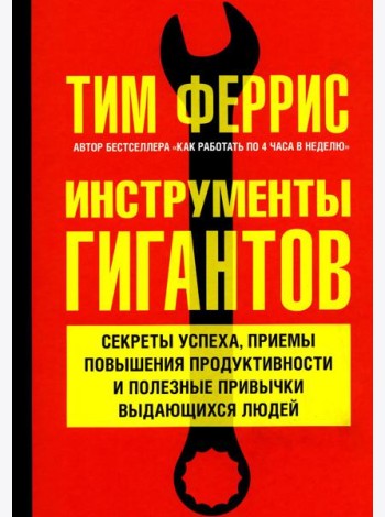 Инструменты гигантов. Секреты успеха, приемы повышения продуктивности и полезные привычки выдающихся людей