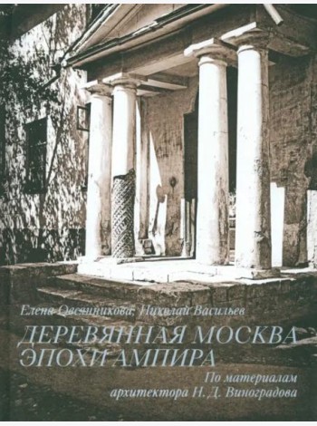 Деревянная Москва эпохи ампира. По материалам Н.Д. Виноградова