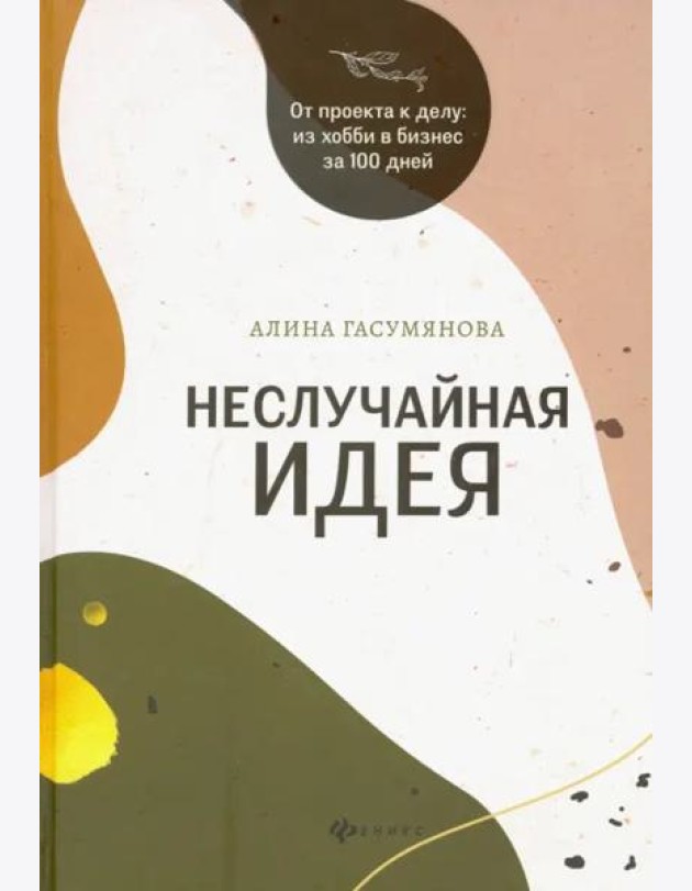 Неслучайная идея: от проекта к делу: из хобби в бизнес за 100 дней