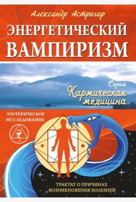 Энергетический вампиризм. Трактат о причинах возникновения болезней