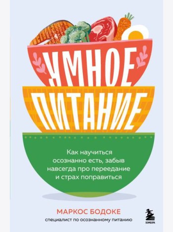 Умное питание. Как научиться осознанно есть, забыв навсегда про переедание и страх поправиться