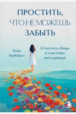 Простить, что не можешь забыть. Отпустить обиды и счастливо жить дальше
