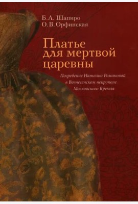 Платье для мертвой царевны: Погребение Натальи Романовой в Вознесенском некрополе Московского Кремля.