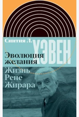 Эволюция желания. Жизнь Рене Жирара