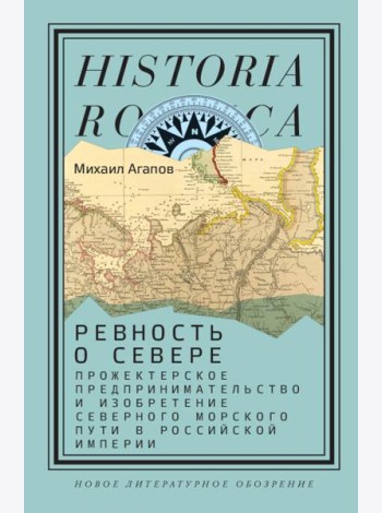 Ревность о Севере: Прожектерское предпринимательство и изобретение Северного морского пути в Российской империи