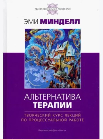 Альтернатива терапии. Творческий курс лекций по процессуальной работе