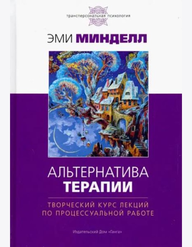 Альтернатива терапии. Творческий курс лекций по процессуальной работе