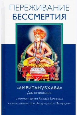 Переживание бессмертия. «Амританубхава» Джнянешвара с комментарием Р. Балсекара