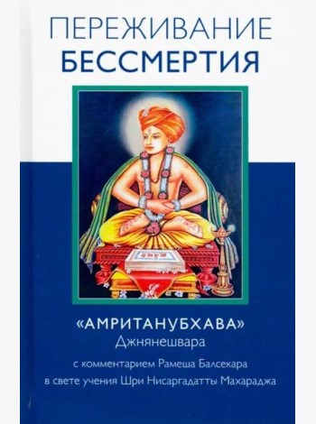 Переживание бессмертия. «Амританубхава» Джнянешвара с комментарием Р. Балсекара