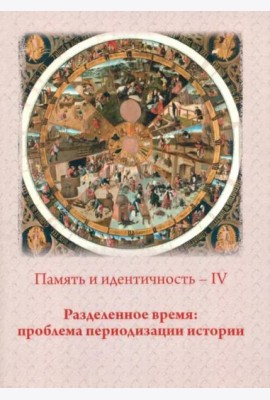 Память и идентичность - IV. Разделенное время: проблема периодизации истории: Сборник статей по материалам Всероссийской научной конференции. Москва, 20-21 октября 2021 г./ Отв.ред. П.Н. Лебедев.
