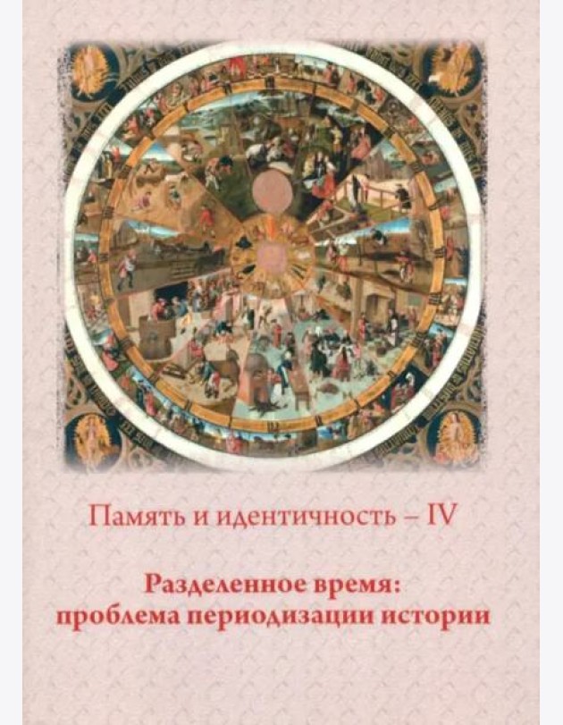 Память и идентичность - IV. Разделенное время: проблема периодизации истории: Сборник статей по материалам Всероссийской научной конференции. Москва, 20-21 октября 2021 г./ Отв.ред. П.Н. Лебедев.