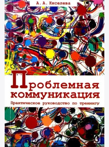 Проблемная коммуникация. Практическое руководство по тренингу.