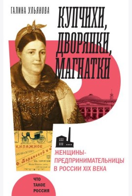 Купчихи, дворянки, магнатки: женщины-предпринимательницы в Росии XIX века. 4-е изд