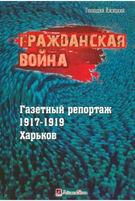 Гражданская война. Газетный репортаж 1917-1919 гг.
