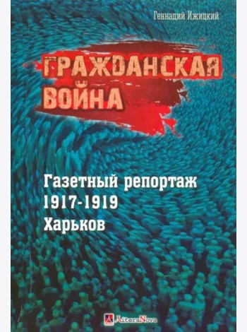 Гражданская война. Газетный репортаж 1917-1919 гг.