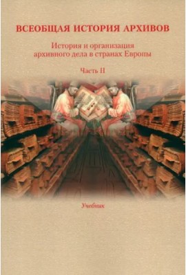 Всеобщая история архивов: История и организация архивного дела в странах Европы: Учебник. Ч. 2