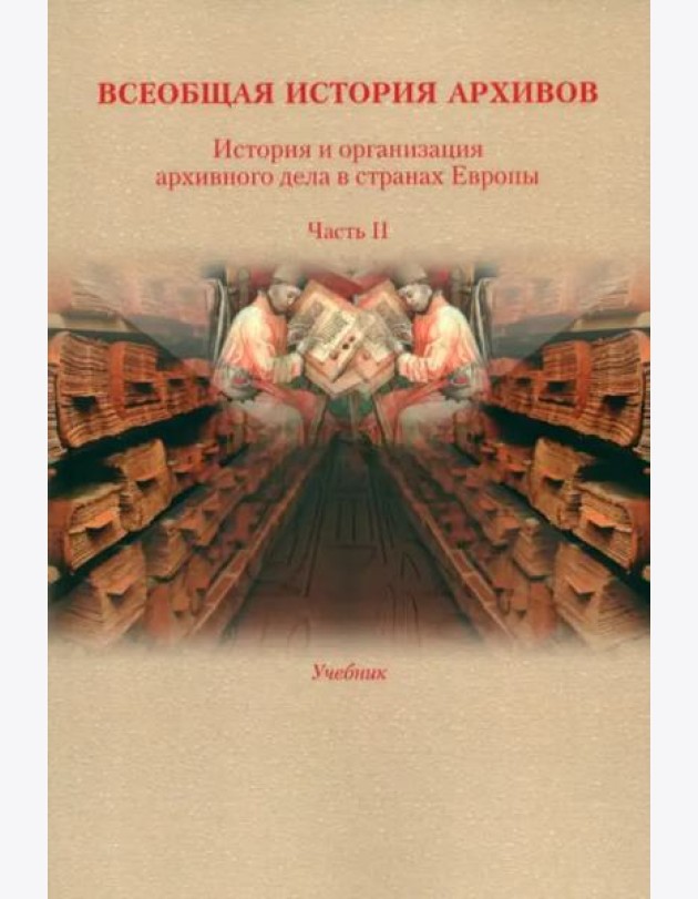 Всеобщая история архивов: История и организация архивного дела в странах Европы: Учебник. Ч. 2