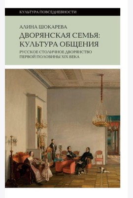 Дворянская семья: культура общения. Русское столичное дворянство первой половины XIX века. 4-е изд