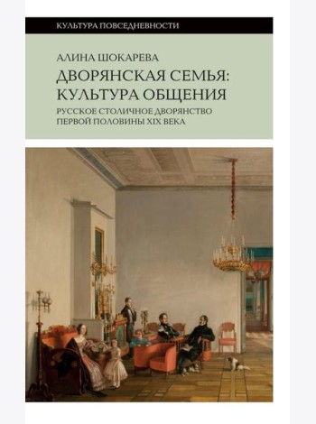 Дворянская семья: культура общения. Русское столичное дворянство первой половины XIX века. 4-е изд