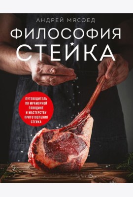 Философия стейка. Путеводитель по мраморной говядине и мастерству приготовления стейка