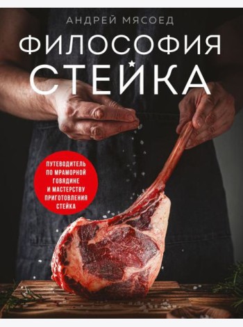 Философия стейка. Путеводитель по мраморной говядине и мастерству приготовления стейка
