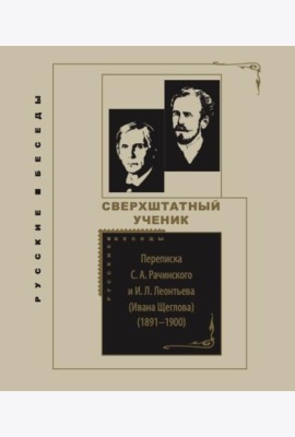 Сверхштатный ученик: Переписка С. А. Рачинского и И. Л. Леонтьева (Ивана Щеглова) (1891–1900)