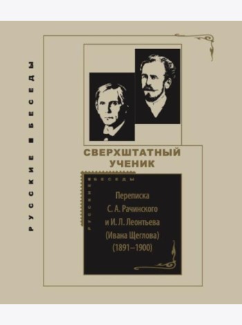 Сверхштатный ученик: Переписка С. А. Рачинского и И. Л. Леонтьева (Ивана Щеглова) (1891–1900)