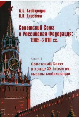 Советский Союз и Российская Федерация. Очерки истории. 1985-2018 гг. В 3-х книгах. Советский Союз в конце ХХ столетия: вызовы глобализации. Кн. 1. Монография