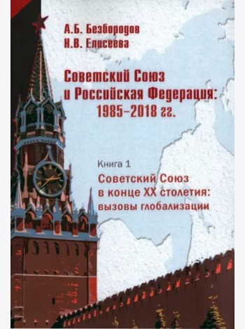 Советский Союз и Российская Федерация. Очерки истории. 1985-2018 гг. В 3-х книгах. Советский Союз в конце ХХ столетия: вызовы глобализации. Кн. 1. Монография