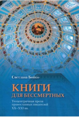 Книги для бессмертных: Теоцентричная проза православных писателей XX–XXI вв.