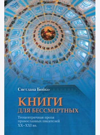 Книги для бессмертных: Теоцентричная проза православных писателей XX–XXI вв.