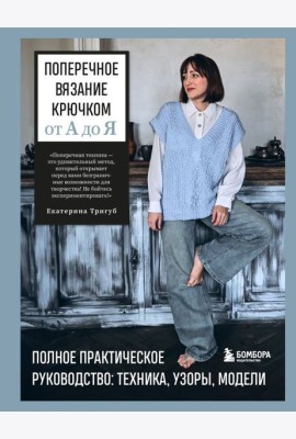 Поперечное вязание крючком от А до Я. Полное практическое руководство: техника, узоры, модели