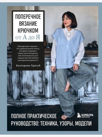 Поперечное вязание крючком от А до Я. Полное практическое руководство: техника, узоры, модели