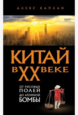 Китай в XX веке. От рисовых полей до атомной бомбы