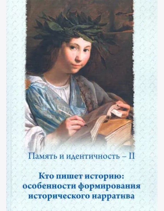 Память и идентичность – II. Кто пишет историю: особенности формирования исторического нарратива: Сборник статей по материалам Всероссийской научной конференции, Москва, 16–17 мая 2019 г.
