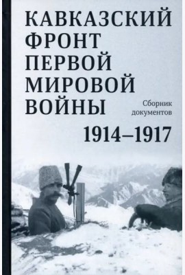Кавказский фронт Первой мировой войны. 1914–1917 гг. : Сборник документов