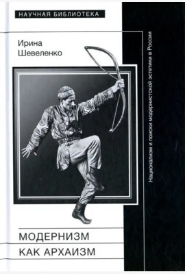 Модернизм как архаизм. Национализм и поиски модернистской эстетики в России