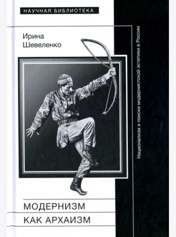Модернизм как архаизм. Национализм и поиски модернистской эстетики в России