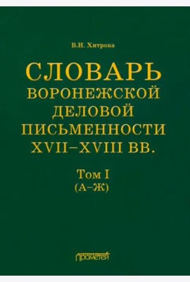Словарь воронеж.делов.письм.XVII–XVIIIвв Т.1 (А–Ж)